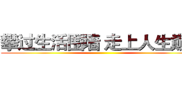 攀过生活围墙 走上人生巅峰 ()