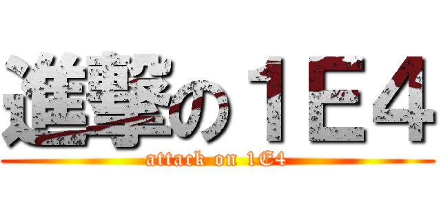 進撃の１Ｅ４ (attack on 1E4)