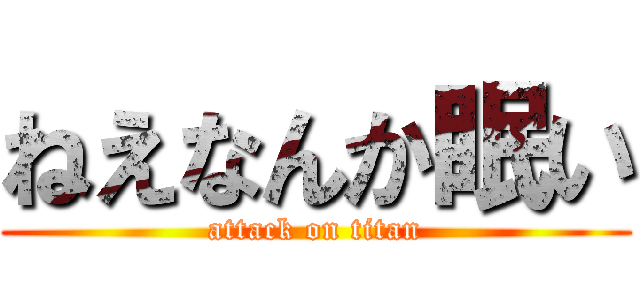 ねえなんか眠い (attack on titan)
