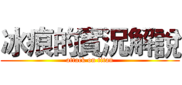 冰痕的實況解說 (attack on titan)