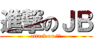 進撃のＪＢ (attack on ｊｐ)