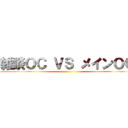 雑談ＯＣ ＶＳ メインＯＣ ()