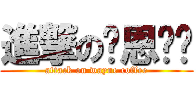 進撃の瑋恩咖啡 (attack on wayne coffee)