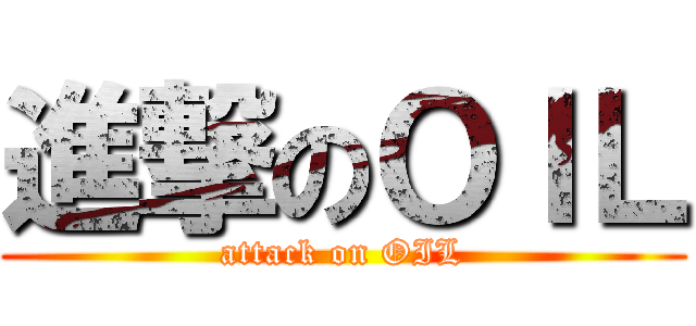 進撃のＯＩＬ (attack on OIL)