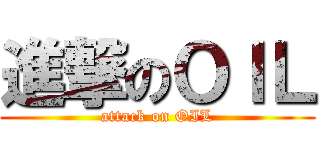 進撃のＯＩＬ (attack on OIL)