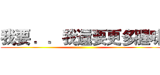 我要 ．．我還要更多腥味 ()