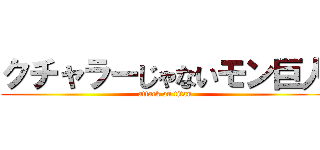 クチャラーじゃないモン巨人 (attack on titan)