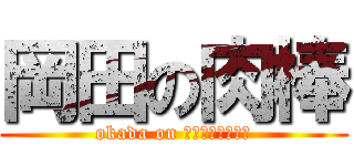 岡田の肉棒 (okada on ミートスティック)