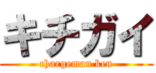 キチガイ (chargeman ken)