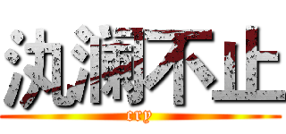 汍澜不止 (cry)