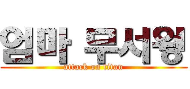 엄마 무서웡 (attack on titan)