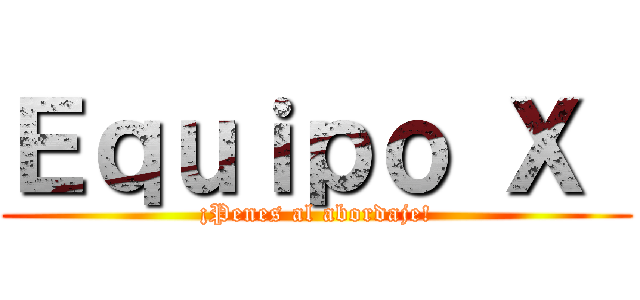 Ｅｑｕｉｐｏ Χ  (¡Penes al abordaje!)