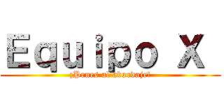 Ｅｑｕｉｐｏ Χ  (¡Penes al abordaje!)