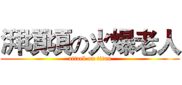 湃頃頃の火爆老人 (attack on titan)