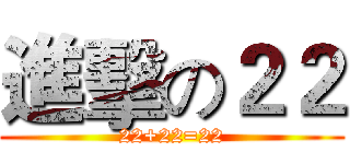 進擊の２２ (22+22=22)