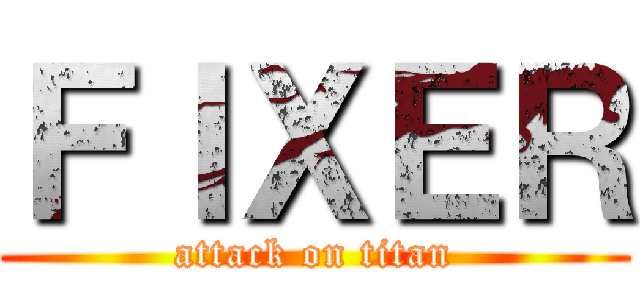 ＦＩＸＥＲ (attack on titan)
