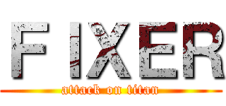 ＦＩＸＥＲ (attack on titan)