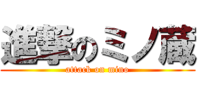 進撃のミノ蔵 (attack on mino)