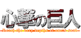 心撃の巨人 (Reach the very depths of one's soul)