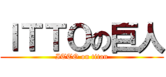 ＩＴＴＯの巨人 (ITTO on titan)