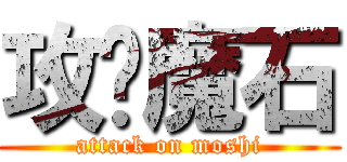 攻擊魔石 (attack on moshi)