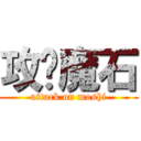 攻擊魔石 (attack on moshi)