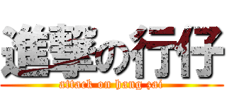 進撃の行仔 (attack on hang zai)