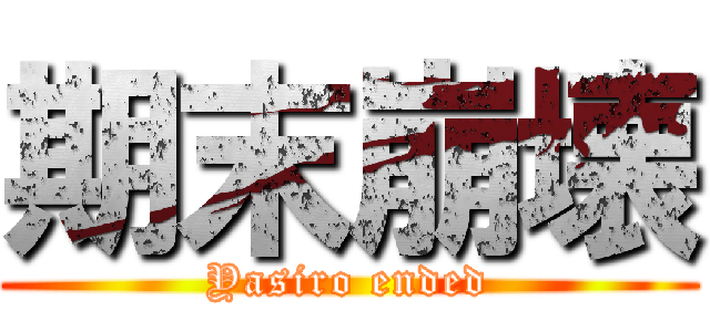 期末崩壊 (Yasiro ended)