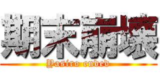 期末崩壊 (Yasiro ended)