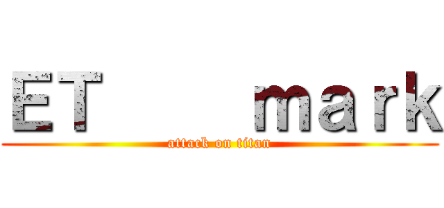 ＥＴ     ｍａｒｋ (attack on titan)