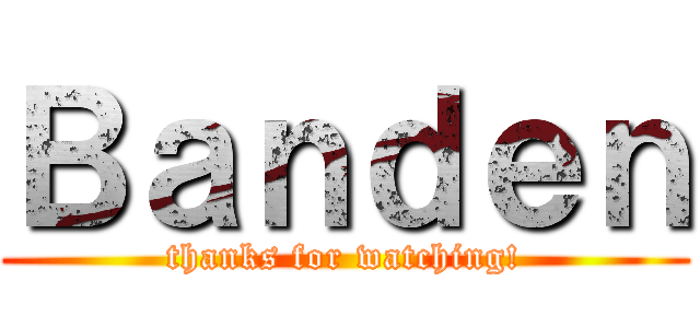 Ｂａｎｄｅｎ (thanks for watching!)