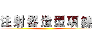 注 射 器 造 型 項 鍊 ()