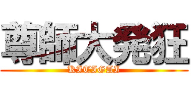 尊師大発狂 (KITIGAI)