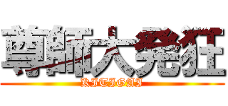 尊師大発狂 (KITIGAI)