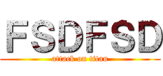 ＦＳＤＦＳＤ (attack on titan)