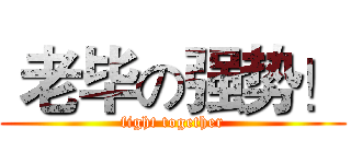  老毕の强势！ (fight together)