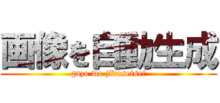 画像を自動生成 (gazo wo jidoseisei)