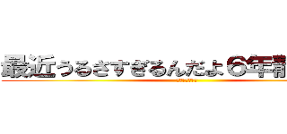 最近うるさすぎるんだよ６年静かにしろ (進撃の３年３組)