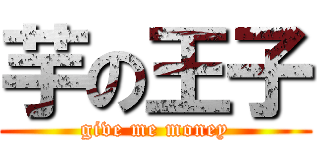 芋の王子 (give me money)