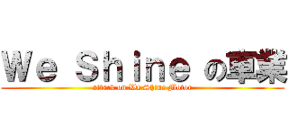 Ｗｅ Ｓｈｉｎｅ の車業 (attack on We Shine Motor)