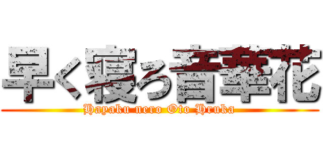 早く寝ろ音華花 (Hayaku nero Oto Hruka)