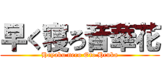 早く寝ろ音華花 (Hayaku nero Oto Hruka)