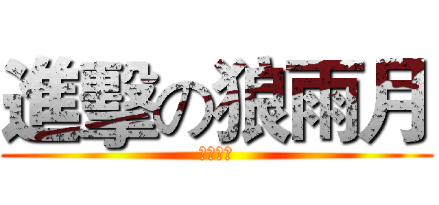 進擊の狼雨月 (☆愉悅☆)