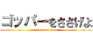 ゴッパーをささげよ (attack on titan)