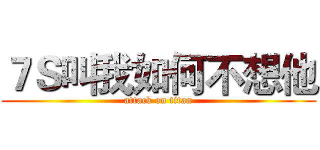 ７Ｓ叫我如何不想他 (attack on titan)