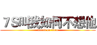 ７Ｓ叫我如何不想他 (attack on titan)