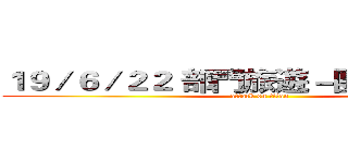 １９／６／２２ 部門旅遊－團體照片來了 (attack on titan)