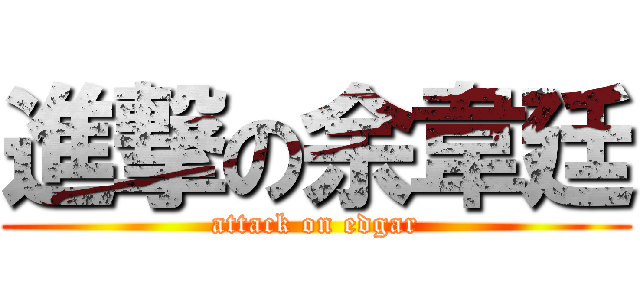 進撃の余韋廷 (attack on edgar)