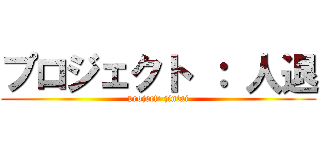 プロジェクト ： 人退 (project: jintai)