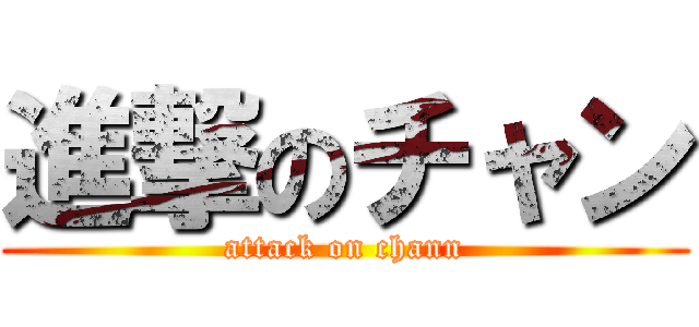 進撃のチャン (attack on chann)